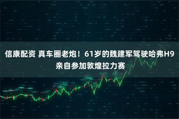 信康配资 真车圈老炮！61岁的魏建军驾驶哈弗H9 亲自参加敦煌拉力赛