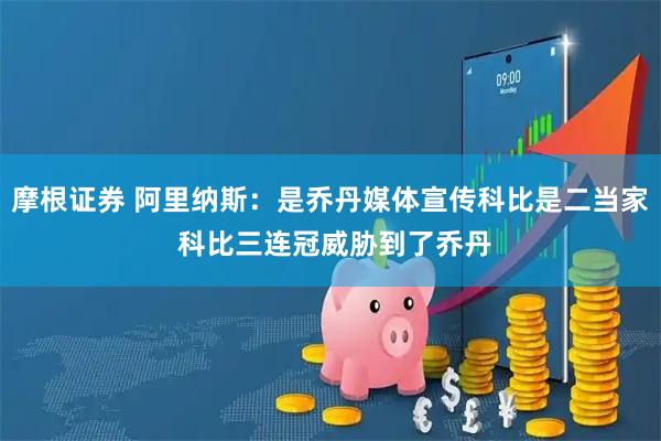 摩根证券 阿里纳斯：是乔丹媒体宣传科比是二当家 科比三连冠威胁到了乔丹
