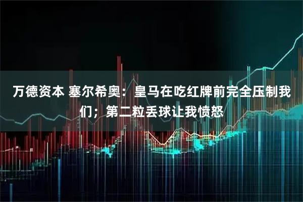 万德资本 塞尔希奥：皇马在吃红牌前完全压制我们；第二粒丢球让我愤怒