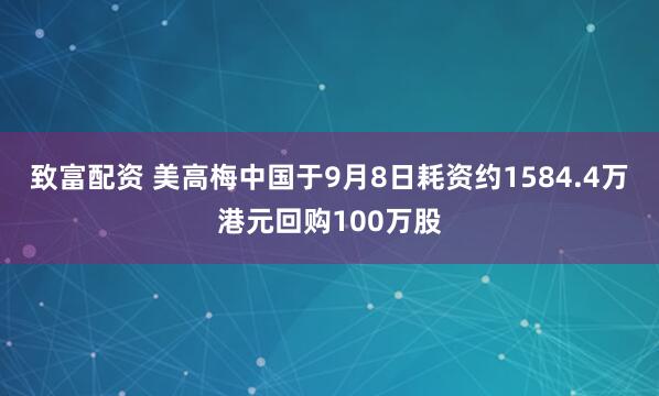 致富配资 美高梅中国于9月8日耗资约1584.4万港元回购100万股