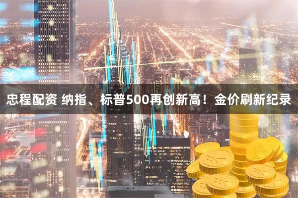 忠程配资 纳指、标普500再创新高！金价刷新纪录