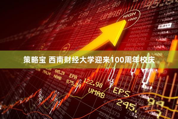 策略宝 西南财经大学迎来100周年校庆