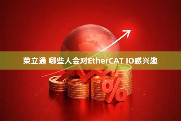 荣立通 哪些人会对EtherCAT IO感兴趣