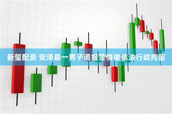新玺配资 安泽县一男子谎报警情被依法行政拘留