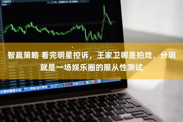 智赢策略 看完明星控诉，王家卫哪是拍戏，分明就是一场娱乐圈的服从性测试