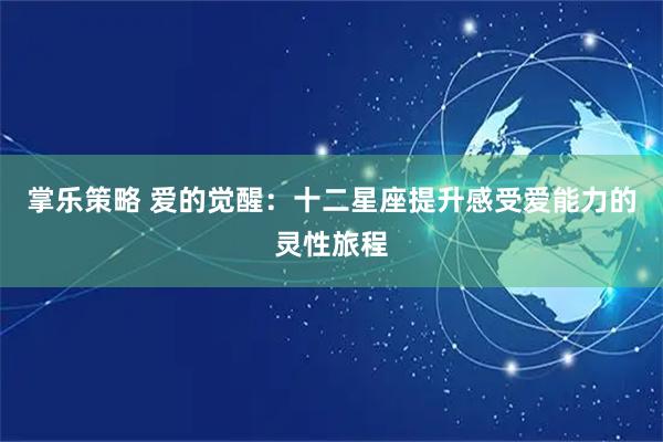 掌乐策略 爱的觉醒：十二星座提升感受爱能力的灵性旅程