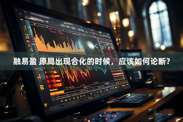 融易盈 原局出现合化的时候，应该如何论断？