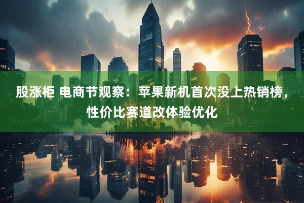 股涨柜 电商节观察：苹果新机首次没上热销榜，性价比赛道改体验优化