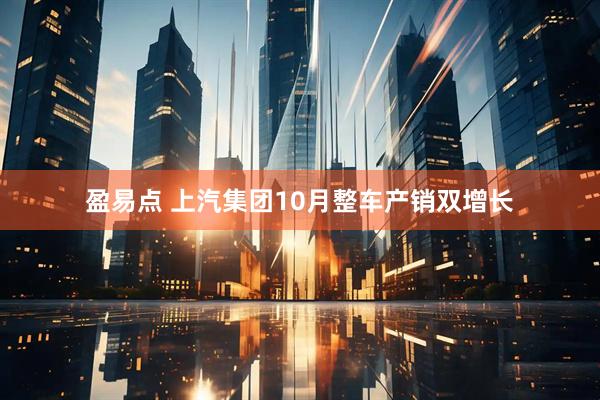 盈易点 上汽集团10月整车产销双增长