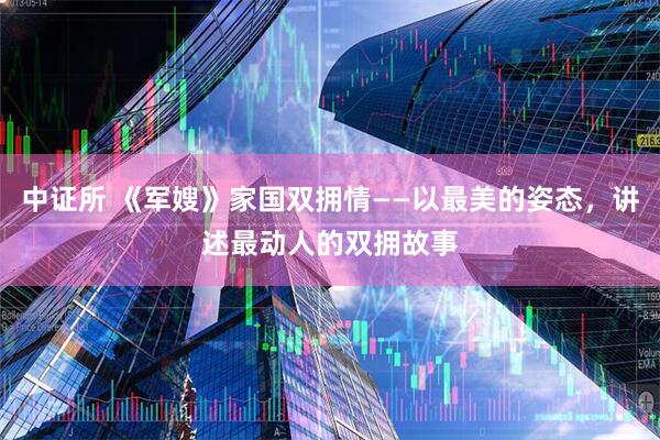 中证所 《军嫂》家国双拥情——以最美的姿态，讲述最动人的双拥故事