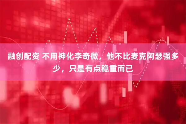 融创配资 不用神化李奇微，他不比麦克阿瑟强多少，只是有点稳重而已