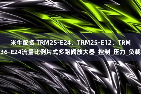 米牛配资 TRM25-E24、TRM25-E12、TRM36-E24流量比例片式多路阀放大器_控制_压力_负载