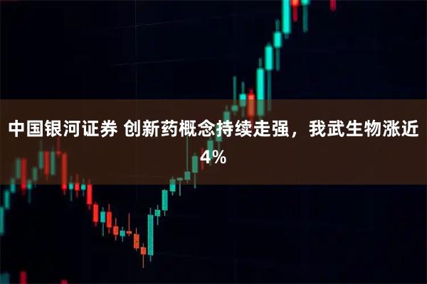 中国银河证券 创新药概念持续走强，我武生物涨近4%